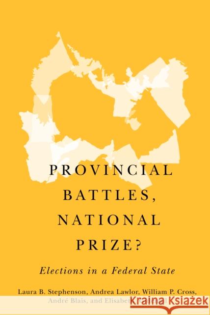 Provincial Battles, National Prize?: Elections in a Federal State Laura B. Stephenson Andrea Lawlor William P. Cross 9780773557383 McGill-Queen's University Press