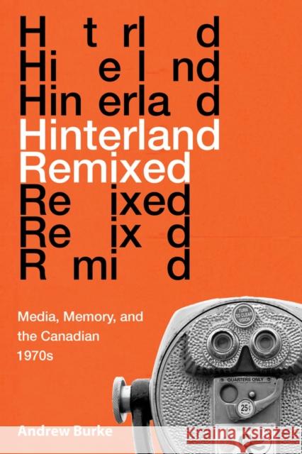 Hinterland Remixed: Media, Memory, and the Canadian 1970s Andrew Burke 9780773558588 McGill-Queen's University Press