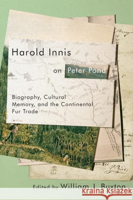 Harold Innis on Peter Pond: Biography, Cultural Memory, and the Continental Fur Trade William J. Buxton 9780773558618