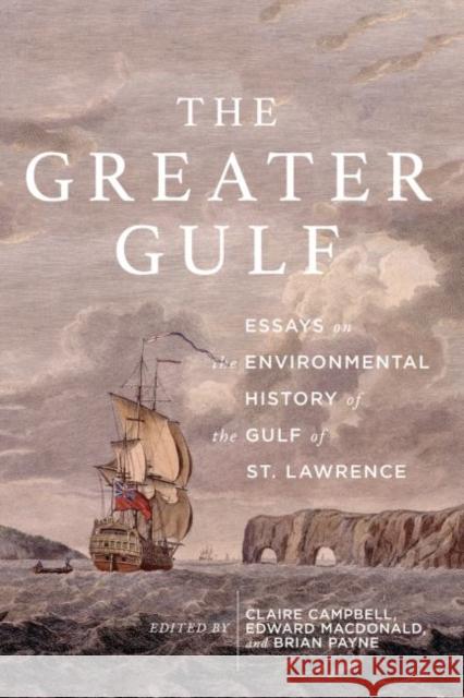 The Greater Gulf: Essays on the Environmental History of the Gulf of St Lawrence Volume 12 MacDonald, Edward 9780773558670