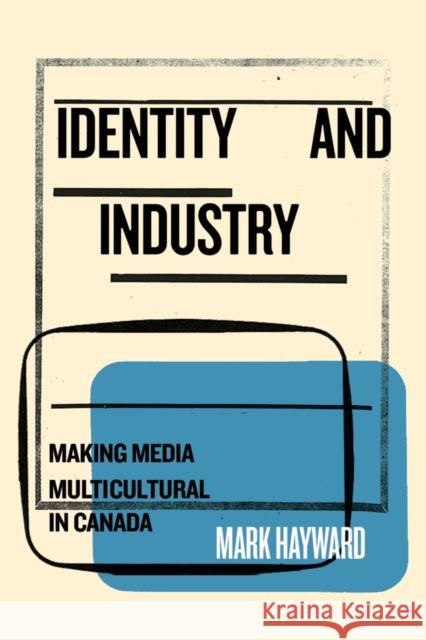 Identity and Industry: Making Media Multicultural in Canada Mark Hayward 9780773558779