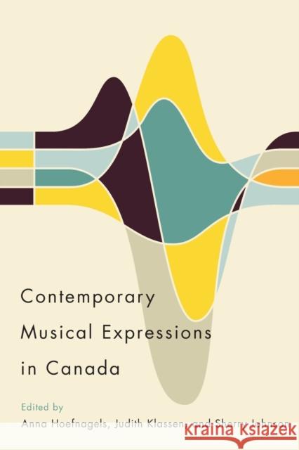 Contemporary Musical Expressions in Canada Anna Hoefnagels Judith Klassen Sherry Johnson 9780773558809