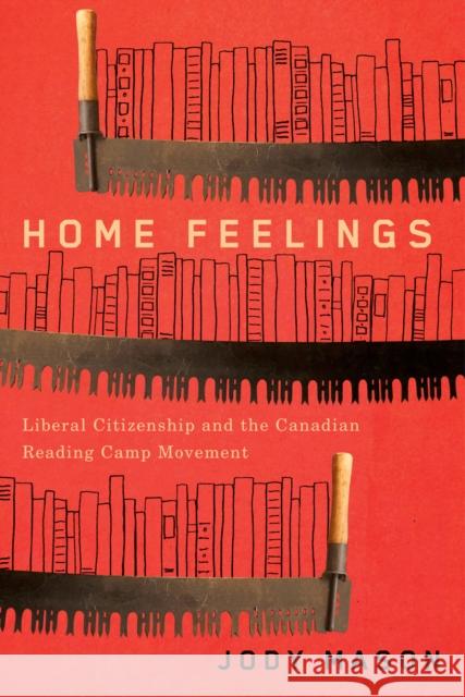 Home Feelings: Liberal Citizenship and the Canadian Reading Camp Movement Jody Mason 9780773558861 McGill-Queen's University Press