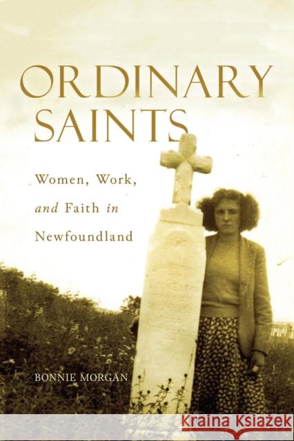 Ordinary Saints: Women, Work, and Faith in Newfoundland: Volume 2 Bonnie Morgan 9780773558908 McGill-Queen's University Press