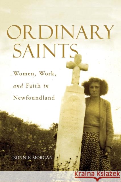 Ordinary Saints: Women, Work, and Faith in Newfoundland: Volume 2 Bonnie Morgan 9780773558915 McGill-Queen's University Press