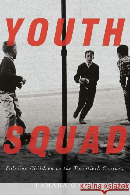 Youth Squad: Policing Children in the Twentieth Century Tamara Gene Myers 9780773558922