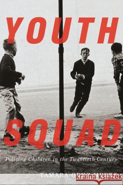 Youth Squad: Policing Children in the Twentieth Century Tamara Gene Myers 9780773558939