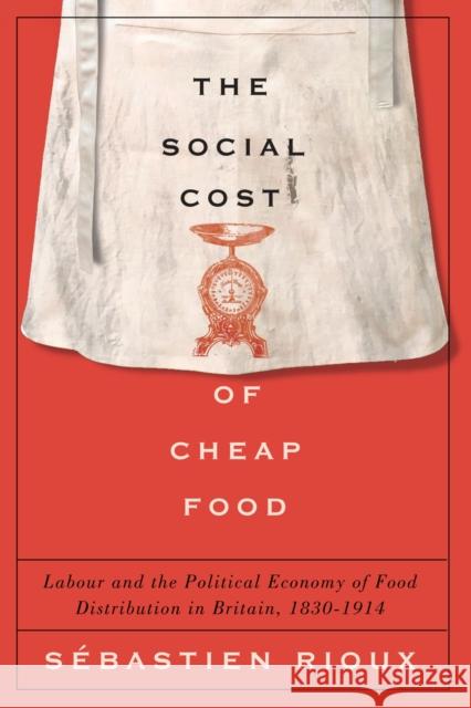 The Social Cost of Cheap Food: Labour and the Political Economy of Food Distribution in Britain, 1830–1914 Sébastien Rioux 9780773558991