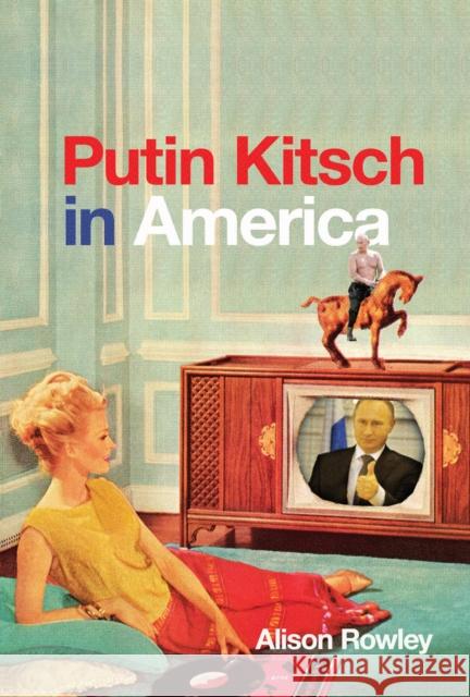 Putin Kitsch in America Alison Rowley 9780773559011 McGill-Queen's University Press