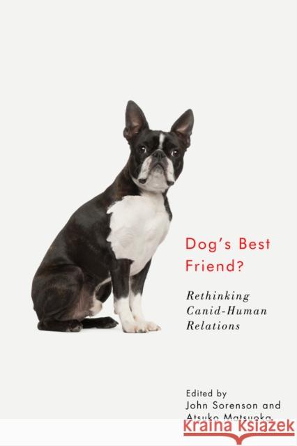 Dog's Best Friend?: Rethinking Canid-Human Relations John Sorenson Atsuko Matsuoka 9780773559059