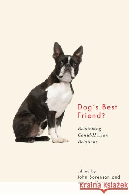 Dog's Best Friend?: Rethinking Canid-Human Relations John Sorenson Atsuko Matsuoka 9780773559066