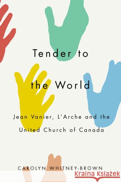 Tender to the World: Jean Vanier, l'Arche, and the United Church of Canada Carolyn Whitney-Brown 9780773559110 McGill-Queen's University Press