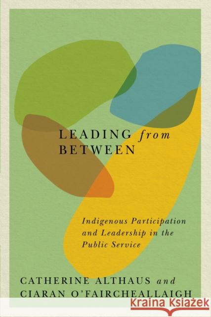 Leading from Between: Indigenous Participation and Leadership in the Public Servicevolume 94 Althaus, Catherine 9780773559134