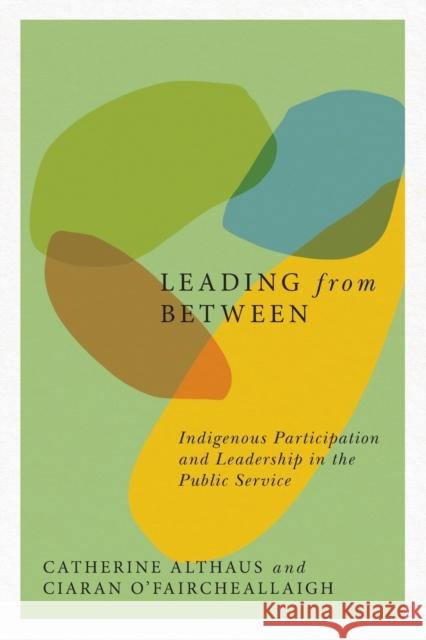 Leading from Between: Indigenous Participation and Leadership in the Public Servicevolume 94 Althaus, Catherine 9780773559141 McGill-Queen's University Press