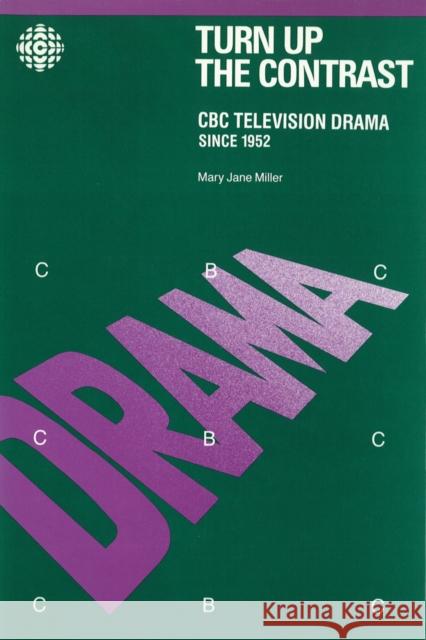Turn Up the Contrast: CBC Television Drama Since 1952 Mary Jane Miller Bobbie Kalman 9780774802789 University of Washington Press
