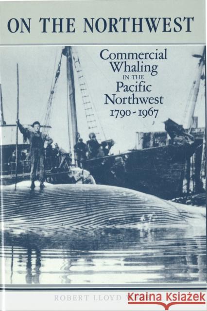 On the Northwest : Commercial Whaling in the Pacific Northwest, 1790-1967  9780774802925 University of British Columbia Press