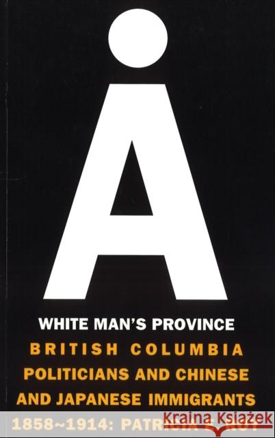 A White Man's Province: British Columbia Politicians and Chinese and Japanese Immigrants 1858-1914 Roy, Patricia E. 9780774803731 UNIVERSITY OF BRITISH COLUMBIA PRESS