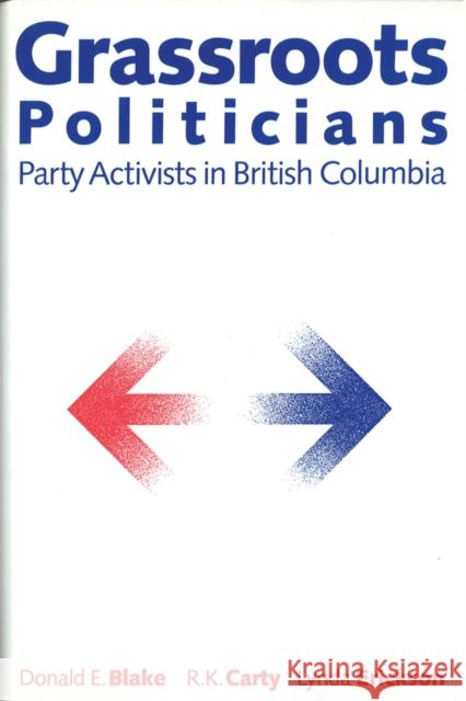 Grassroots Politicians: Party Activists in British Columbia Blake, Donald E. 9780774803847