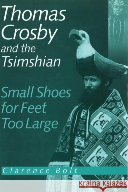 Thomas Crosby and the Tsimshian: Small Shoes for Feet Too Large Clarence Bolt 9780774804301 UBC Press