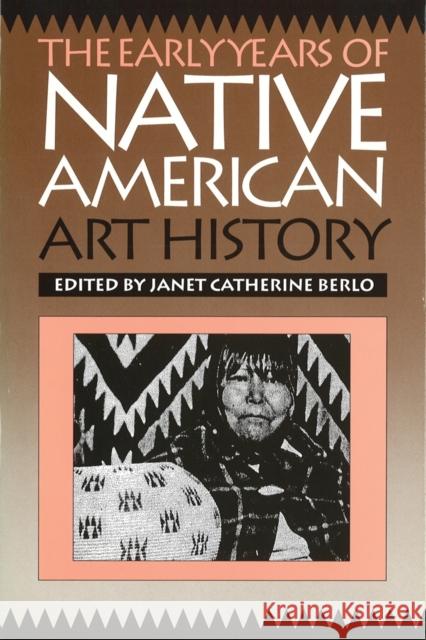 The Early Years of Native American Art History: The Politics of Scholarship and Collecting Berlo, Janet Catherine 9780774804332 University of Washington Press
