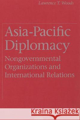 Asia-Pacific Diplomacy: Nongovernmental Organizations and International Relations Woods, Lawrence T. 9780774804400 University of British Columbia Press
