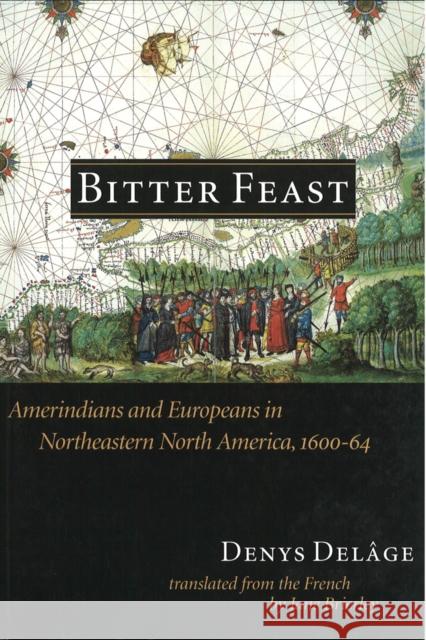 Bitter Feast: Amerindians and Europeans in Northeastern North America, 1600-64 Delâge, Denys 9780774804516 University of British Columbia Press