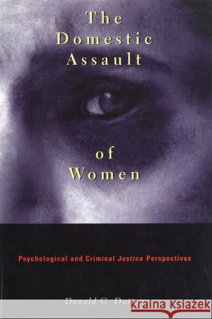 The Domestic Assault of Women: Psychological and Criminal Justice Perspectives Dutton, Donald G. 9780774804622 UBC Press
