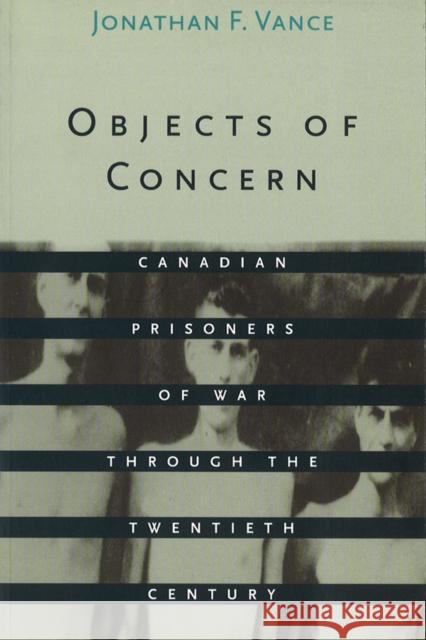 Objects of Concern: Canadian Prisoners of War Through the Twentieth Century Vance, Jonathan F. 9780774805049