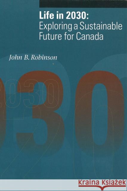 Life in 2030: Exploring a Sustainable Future for Canada Robinson, John B. 9780774805629