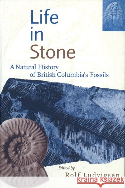 Life in Stone: A Natural History of British Columbia's Fossils Ludvigsen, Rolf 9780774805773 University of British Columbia Press