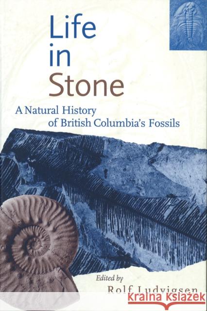 Life in Stone: A Natural History of British Columbia's Fossils Ludvigsen, Rolf 9780774805780 University of British Columbia Press