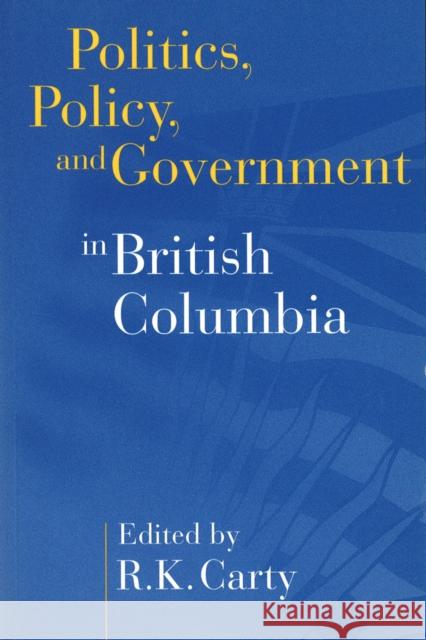 Politics, Policy, and Government in British Columbia Ken Carty   9780774805834 University of British Columbia Press