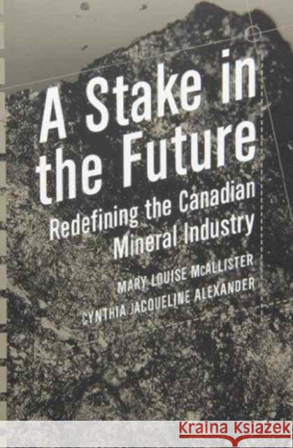 A Stake in the Future: Redefining the Canadian Mineral Industry McAllister, Mary Louise 9780774806022 University of British Columbia Press