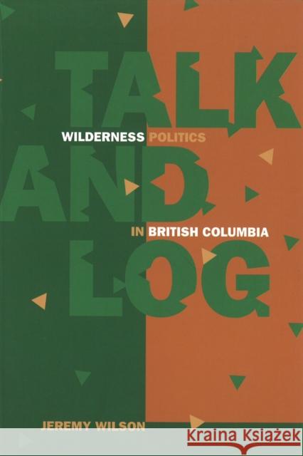 Talk and Log: Wilderness Politics in British Columbia Jeremy Wilson 9780774806688