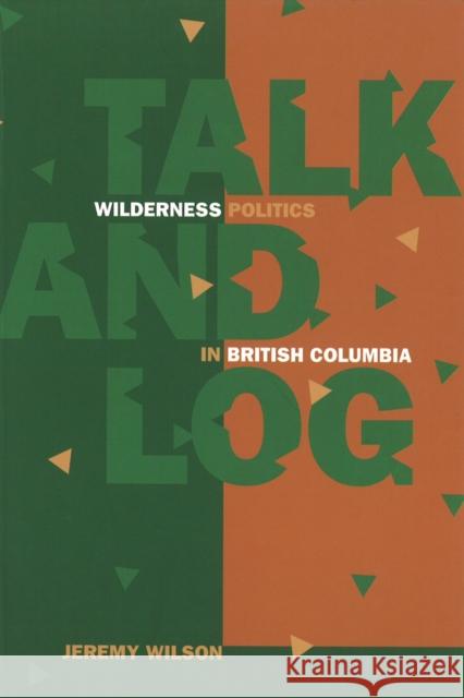Talk and Log: Wilderness Politics in British Columbia Wilson, Jeremy 9780774806695 UBC Press