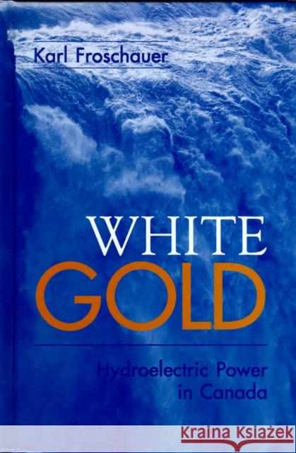 White Gold: Hydroelectric Power in Canada Froschauer, Karl 9780774807081