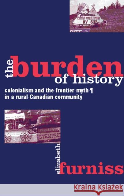 The Burden of History: Colonialism and the Frontier Myth in a Rural Canadian Community Furniss, Elizabeth 9780774807111