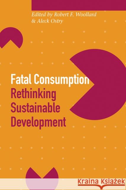 Fatal Consumption: Rethinking Sustainable Development Woollard, Robert F. 9780774807876 UBC Press