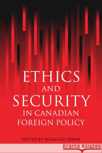 Ethics and Security in Canadian Foreign Policy Rosalind Irwin   9780774808620 University of British Columbia Press