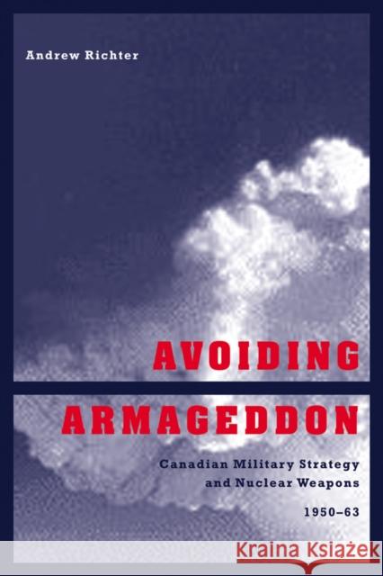 Avoiding Armageddon: Canadian Military Strategy and Nuclear Weapons, 1950-1963 Richter, Andrew 9780774808880 University of British Columbia Press