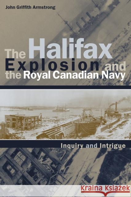 The Halifax Explosion and the Royal Canadian Navy: Inquiry and Intrigue Armstrong, John Griffith 9780774808903