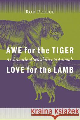 Awe for the Tiger, Love for the Lamb: A Chronicle of Sensibility to Animals Rod Preece 9780774808972 University of Washington Press