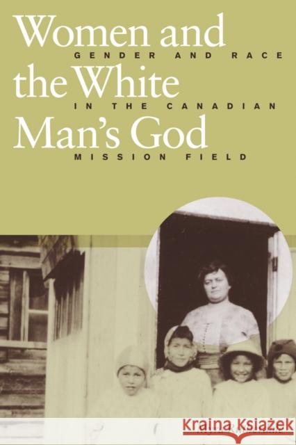 Women and the White Man's God: Gender and Race in the Canadian Mission Field Rutherdale, Myra 9780774809054