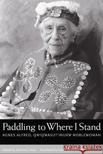 Paddling to Where I Stand: Agnes Alfred, Qwiqwasutinuxw Noblewoman Reid, Martine J. 9780774809139 University of British Columbia Press