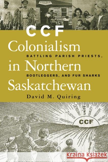 Ccf Colonialism in Northern Saskatchewan: Battling Parish Priests, Bootleggers, and Fur Sharks Quiring, David 9780774809382 University of British Columbia Press