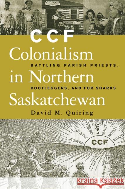 Ccf Colonialism in Northern Saskatchewan: Battling Parish Priests, Bootleggers, and Fur Sharks Quiring, David 9780774809399 University of British Columbia Press