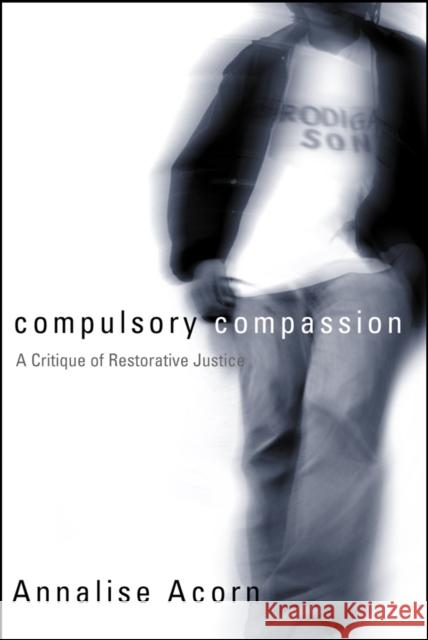Compulsory Compassion: A Critique of Restorative Justice Acorn, Annalise 9780774809429