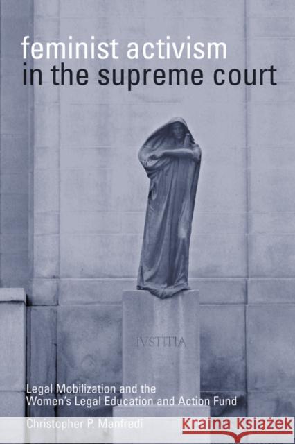Feminist Activism in the Supreme Court: Legal Mobilization and the Women's Legal Education and Action Fund Manfredi, Christopher P. 9780774809474 University of British Columbia Press