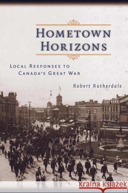 Hometown Horizons: Local Responses to Canada's Great War Rutherdale, Robert 9780774810135