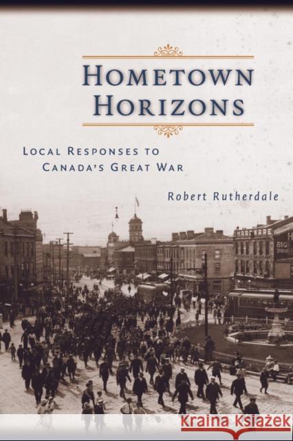 Hometown Horizons: Local Responses to Canada's Great War Rutherdale, Robert 9780774810135 University of British Columbia Press